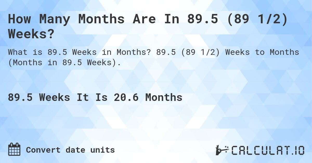 How Many Months Are In 89.5 (89 1/2) Weeks?. 89.5 (89 1/2) Weeks to Months (Months in 89.5 Weeks).