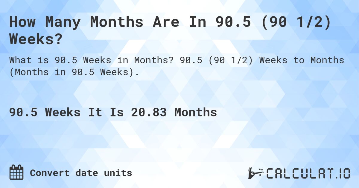How Many Months Are In 90.5 (90 1/2) Weeks?. 90.5 (90 1/2) Weeks to Months (Months in 90.5 Weeks).