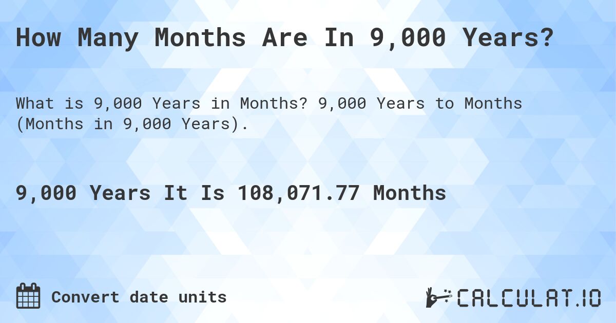 How Many Months Are In 9,000 Years?. 9,000 Years to Months (Months in 9,000 Years).