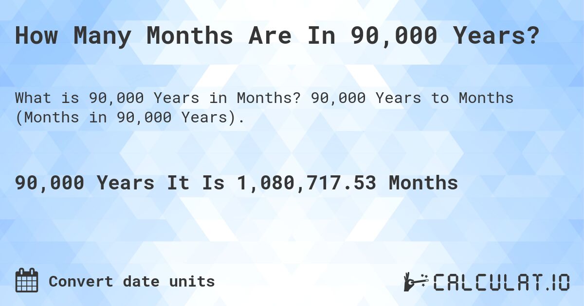 How Many Months Are In 90,000 Years?. 90,000 Years to Months (Months in 90,000 Years).