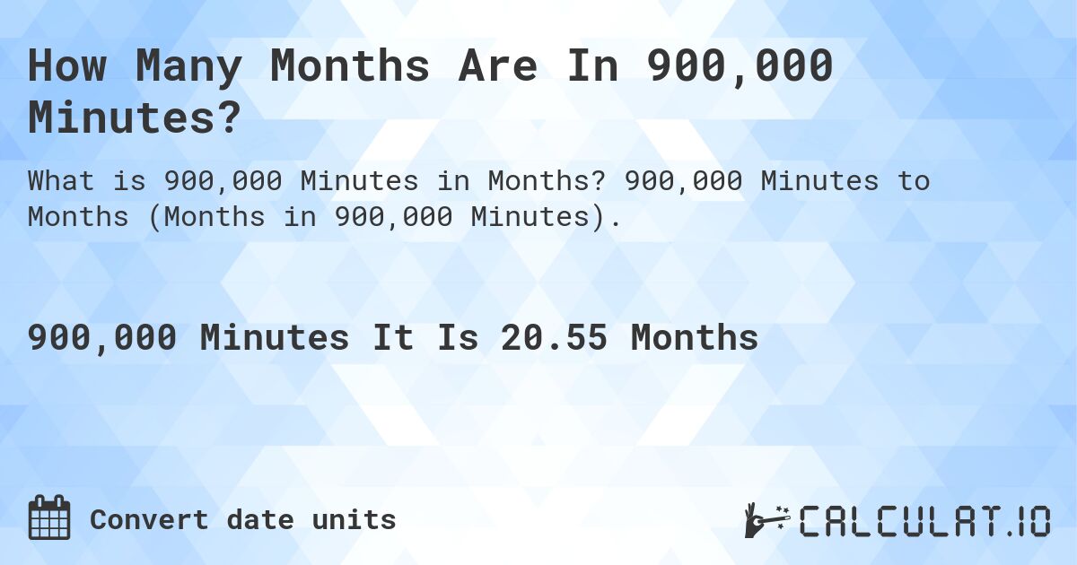 How Many Months Are In 900,000 Minutes?. 900,000 Minutes to Months (Months in 900,000 Minutes).