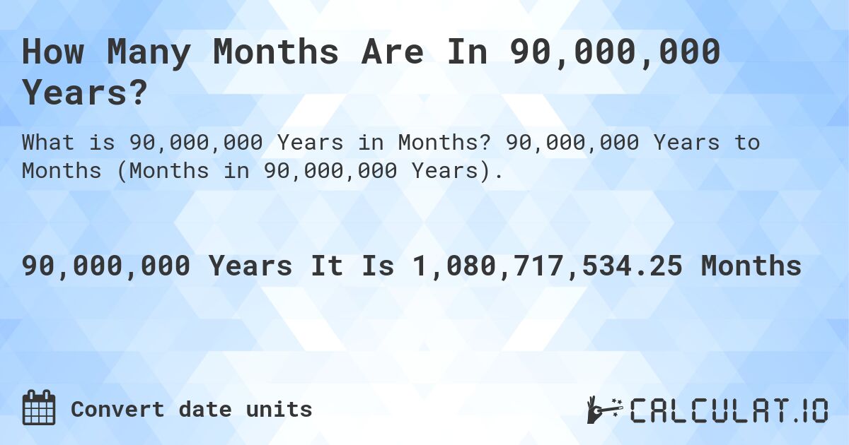 How Many Months Are In 90,000,000 Years?. 90,000,000 Years to Months (Months in 90,000,000 Years).