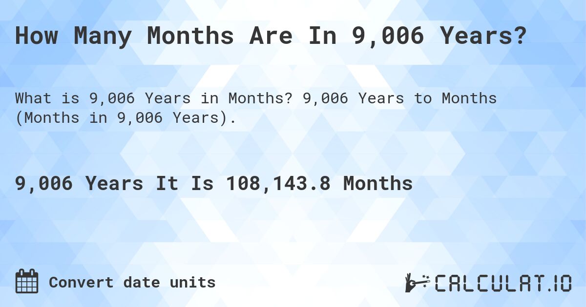How Many Months Are In 9,006 Years?. 9,006 Years to Months (Months in 9,006 Years).