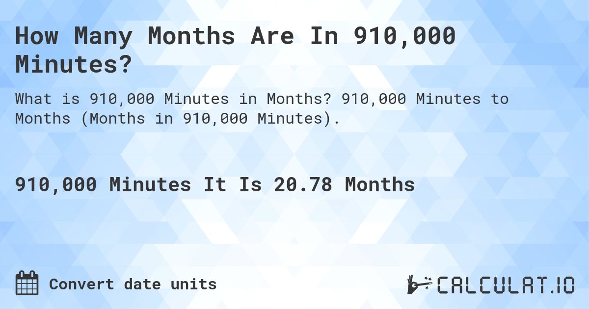How Many Months Are In 910,000 Minutes?. 910,000 Minutes to Months (Months in 910,000 Minutes).