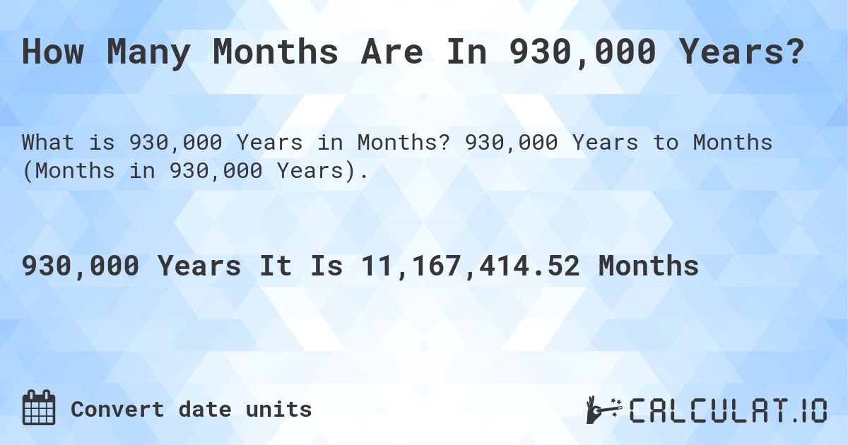 How Many Months Are In 930,000 Years?. 930,000 Years to Months (Months in 930,000 Years).