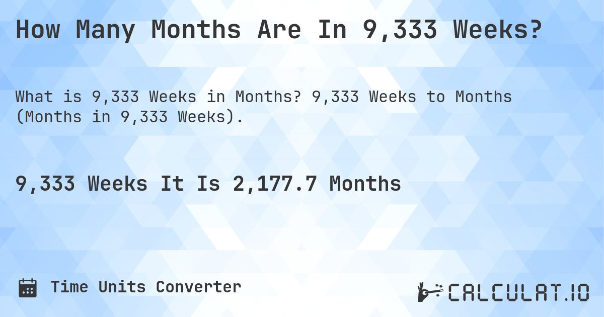 How Many Months Are In 9,333 Weeks?. 9,333 Weeks to Months (Months in 9,333 Weeks).