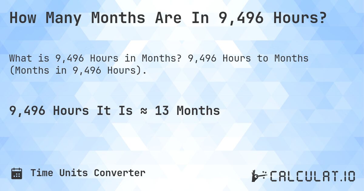 How Many Months Are In 9,496 Hours?. 9,496 Hours to Months (Months in 9,496 Hours).