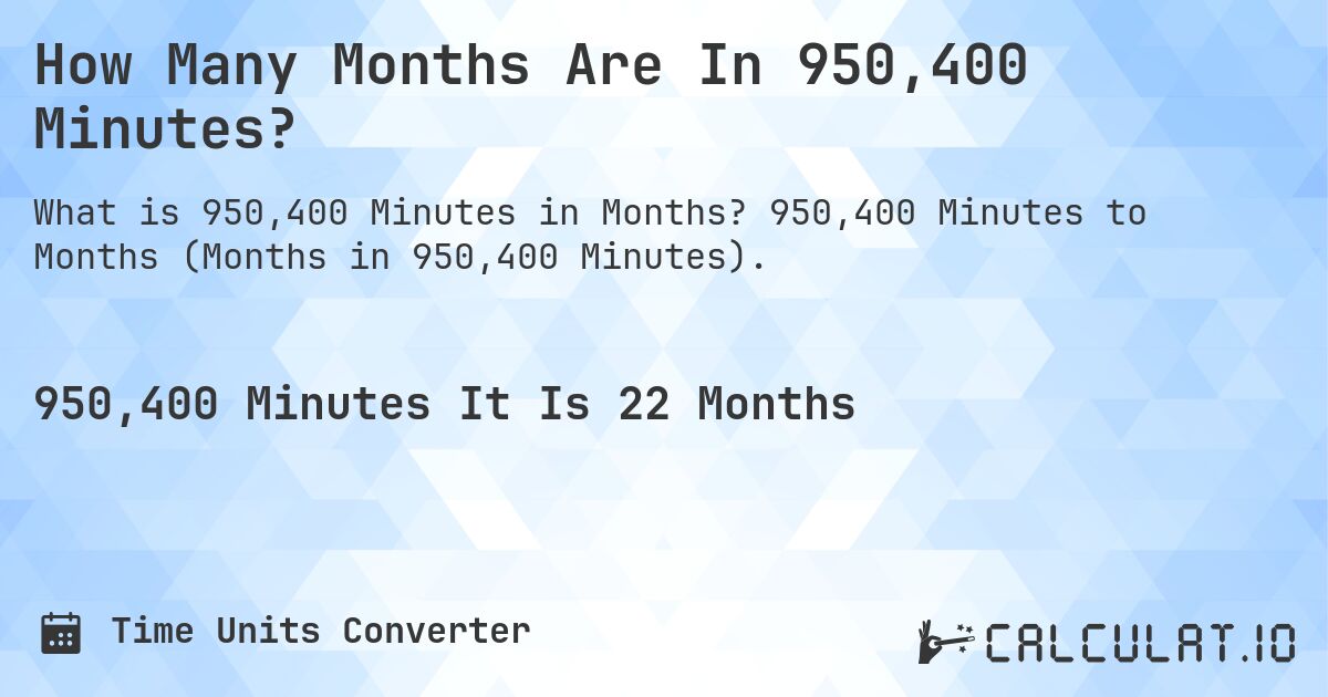How Many Months Are In 950,400 Minutes?. 950,400 Minutes to Months (Months in 950,400 Minutes).