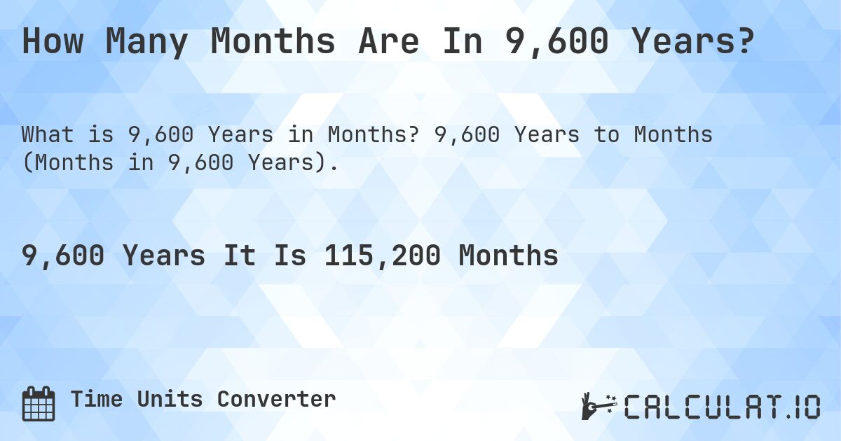 How Many Months Are In 9,600 Years?. 9,600 Years to Months (Months in 9,600 Years).