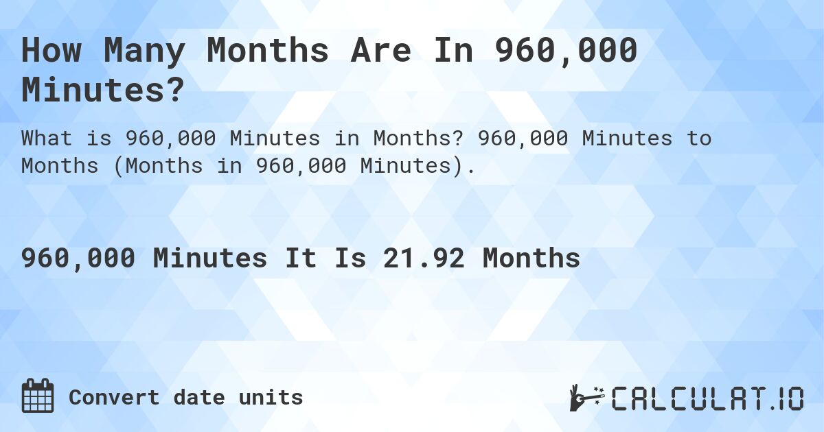 How Many Months Are In 960,000 Minutes?. 960,000 Minutes to Months (Months in 960,000 Minutes).
