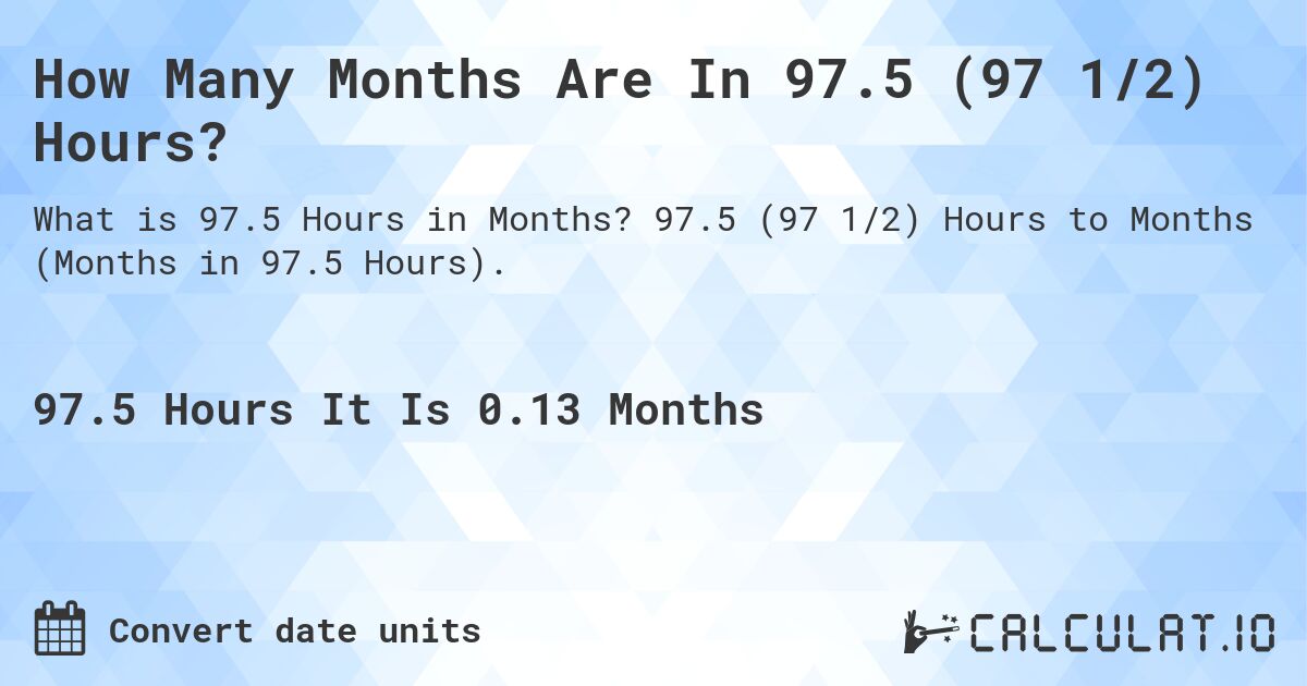 How Many Months Are In 97.5 (97 1/2) Hours?. 97.5 (97 1/2) Hours to Months (Months in 97.5 Hours).