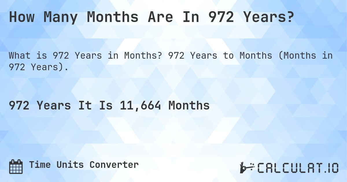 How Many Months Are In 972 Years?. 972 Years to Months (Months in 972 Years).