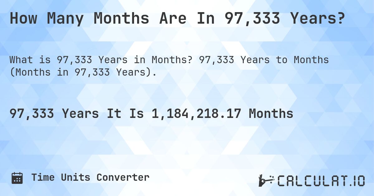 How Many Months Are In 97,333 Years?. 97,333 Years to Months (Months in 97,333 Years).