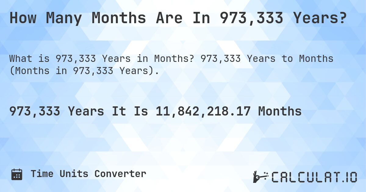 How Many Months Are In 973,333 Years?. 973,333 Years to Months (Months in 973,333 Years).