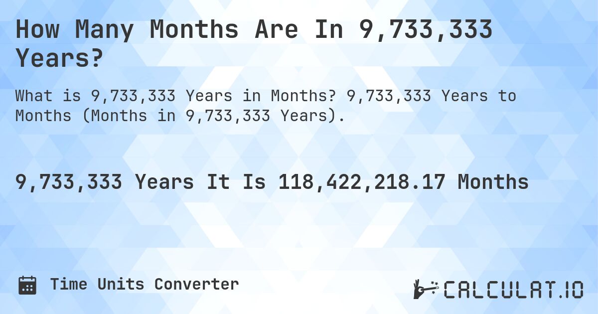 How Many Months Are In 9,733,333 Years?. 9,733,333 Years to Months (Months in 9,733,333 Years).