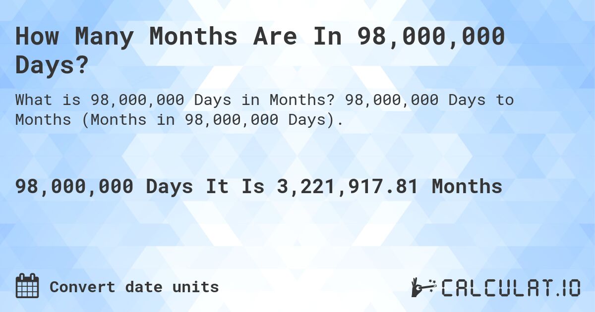 How Many Months Are In 98,000,000 Days?. 98,000,000 Days to Months (Months in 98,000,000 Days).