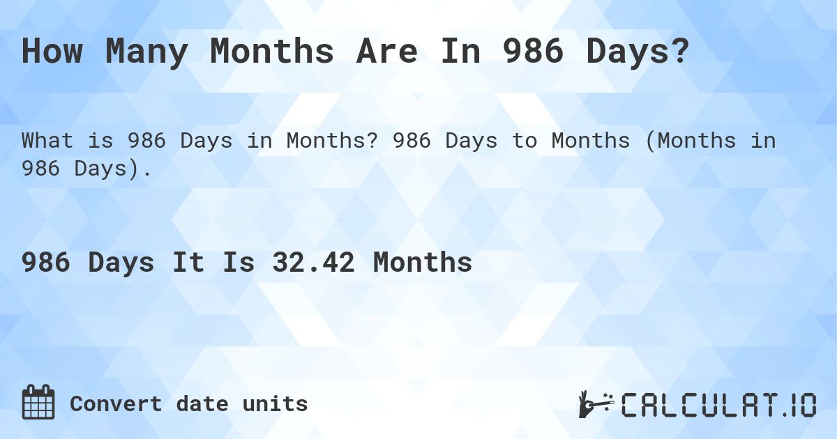 How Many Months Are In 986 Days?. 986 Days to Months (Months in 986 Days).