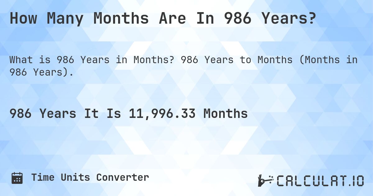 How Many Months Are In 986 Years?. 986 Years to Months (Months in 986 Years).