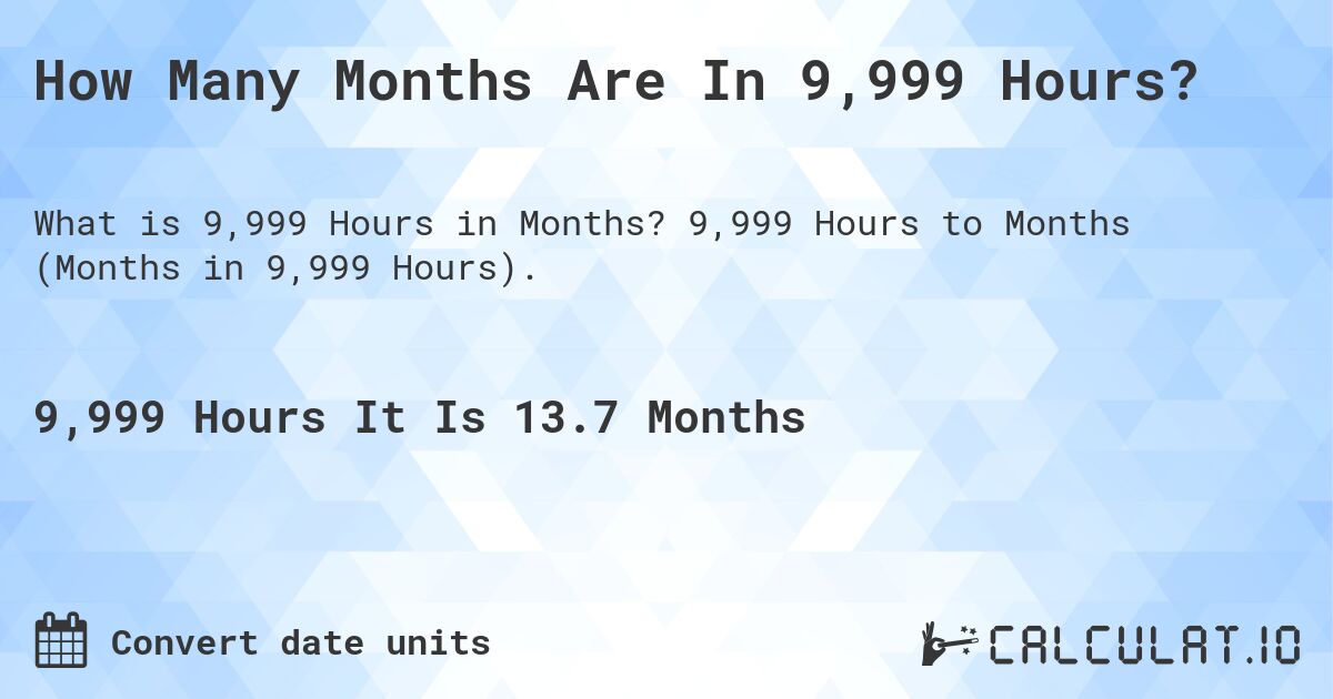 How Many Months Are In 9,999 Hours?. 9,999 Hours to Months (Months in 9,999 Hours).