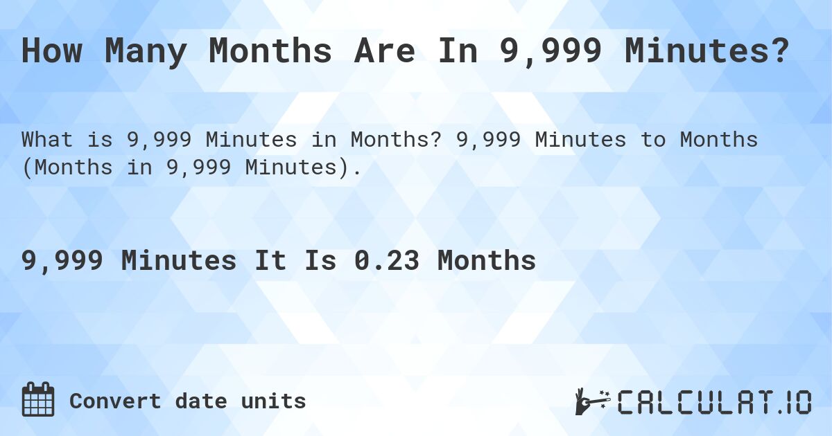 How Many Months Are In 9,999 Minutes?. 9,999 Minutes to Months (Months in 9,999 Minutes).