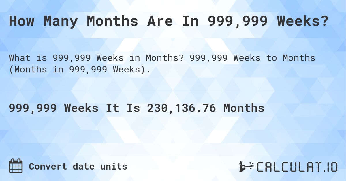 How Many Months Are In 999,999 Weeks?. 999,999 Weeks to Months (Months in 999,999 Weeks).