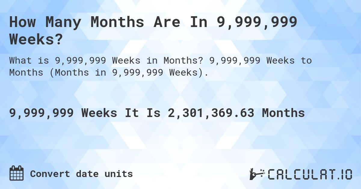 How Many Months Are In 9,999,999 Weeks?. 9,999,999 Weeks to Months (Months in 9,999,999 Weeks).
