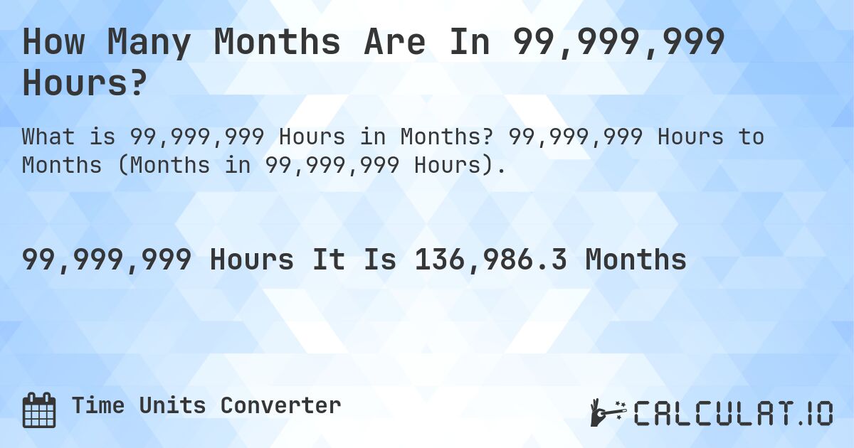 How Many Months Are In 99,999,999 Hours?. 99,999,999 Hours to Months (Months in 99,999,999 Hours).