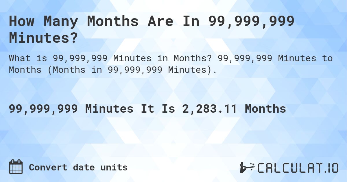 How Many Months Are In 99,999,999 Minutes?. 99,999,999 Minutes to Months (Months in 99,999,999 Minutes).
