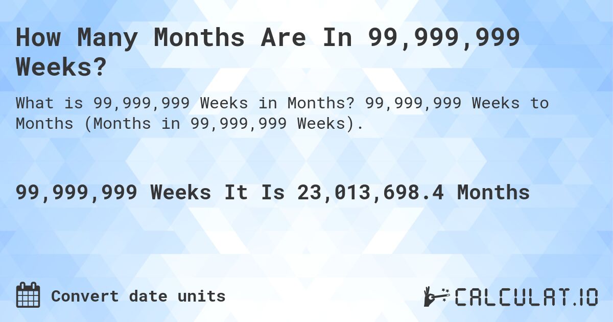 How Many Months Are In 99,999,999 Weeks?. 99,999,999 Weeks to Months (Months in 99,999,999 Weeks).