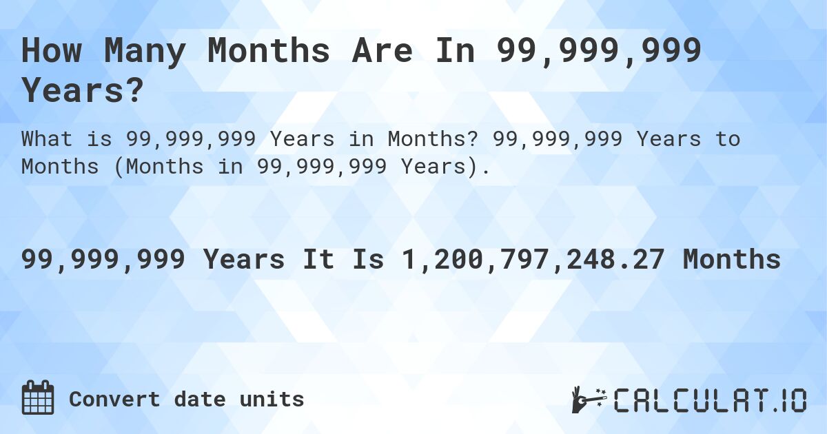 How Many Months Are In 99,999,999 Years?. 99,999,999 Years to Months (Months in 99,999,999 Years).