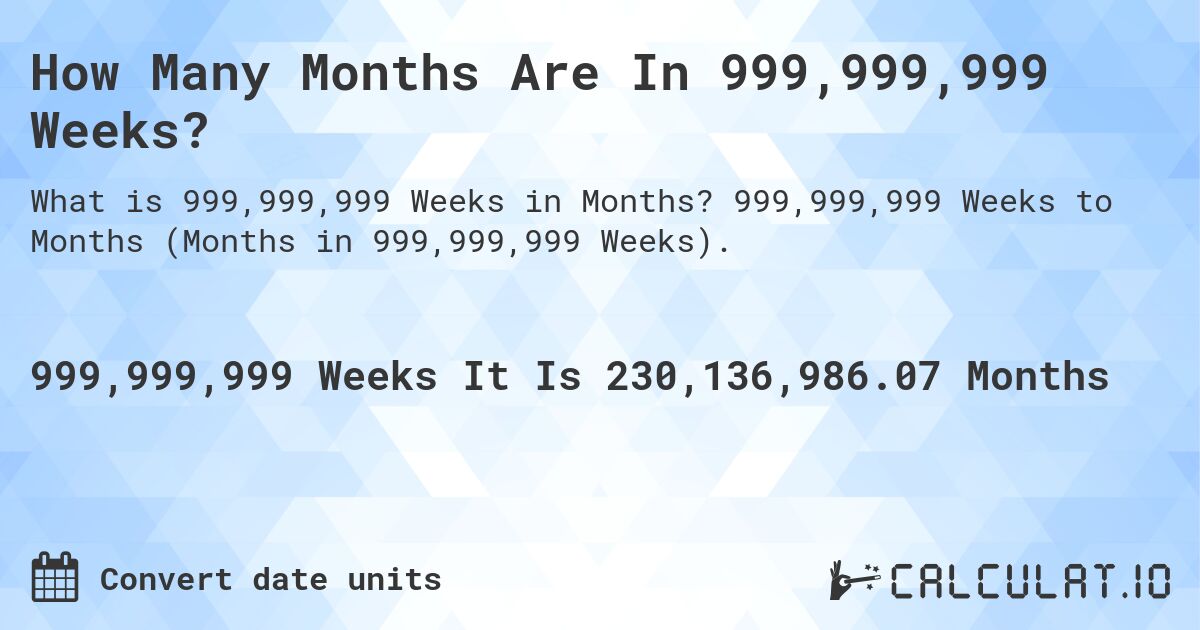 How Many Months Are In 999,999,999 Weeks?. 999,999,999 Weeks to Months (Months in 999,999,999 Weeks).
