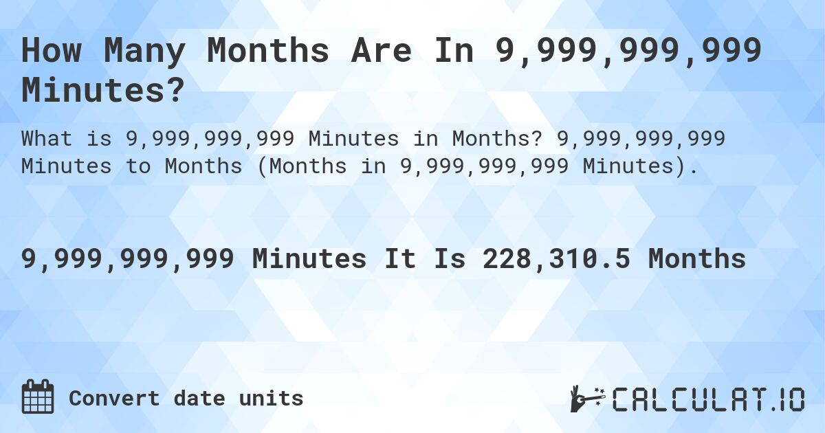 How Many Months Are In 9,999,999,999 Minutes?. 9,999,999,999 Minutes to Months (Months in 9,999,999,999 Minutes).