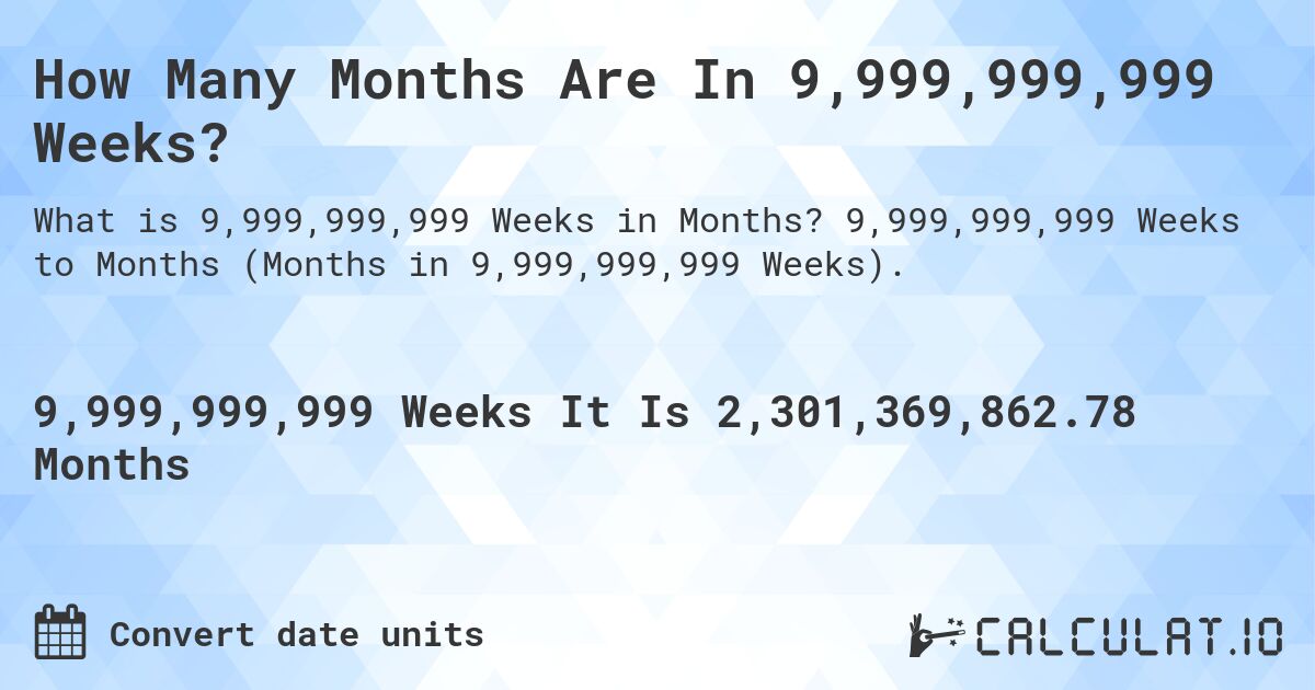 How Many Months Are In 9,999,999,999 Weeks?. 9,999,999,999 Weeks to Months (Months in 9,999,999,999 Weeks).