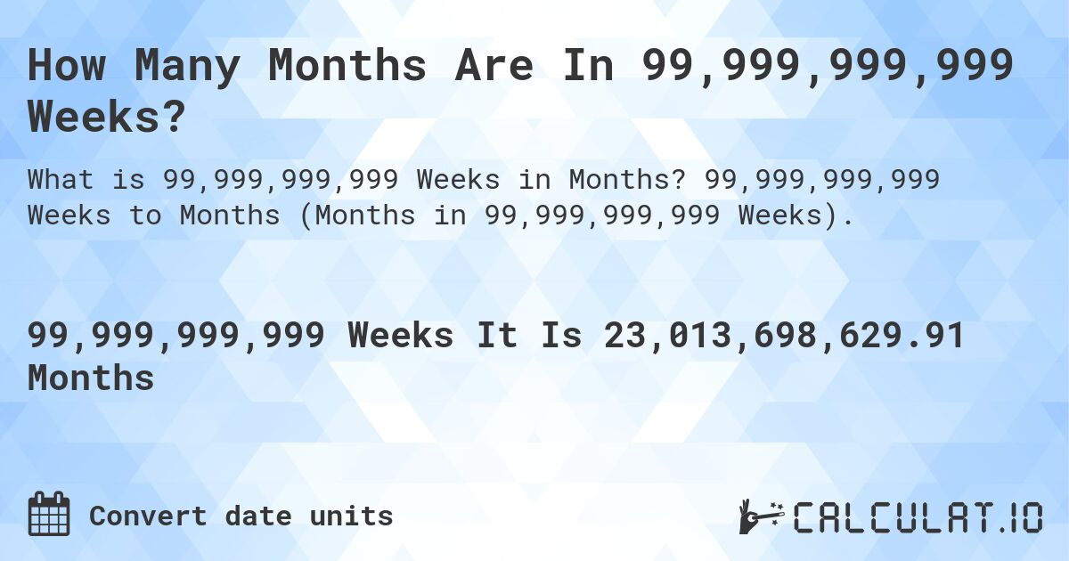 How Many Months Are In 99,999,999,999 Weeks?. 99,999,999,999 Weeks to Months (Months in 99,999,999,999 Weeks).