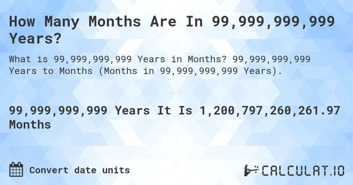 How Many Months Are In 99,999,999,999 Years?. 99,999,999,999 Years to Months (Months in 99,999,999,999 Years).