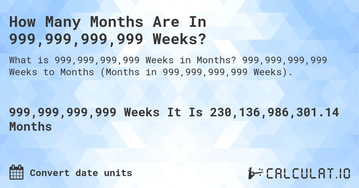 How Many Months Are In 999,999,999,999 Weeks?. 999,999,999,999 Weeks to Months (Months in 999,999,999,999 Weeks).