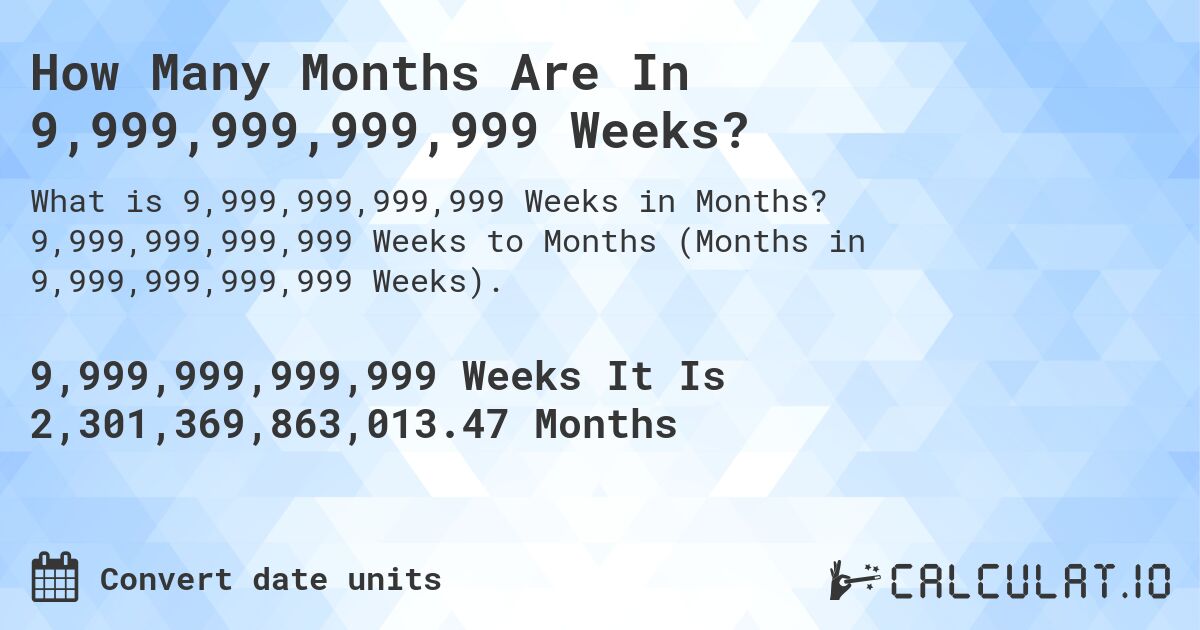How Many Months Are In 9,999,999,999,999 Weeks?. 9,999,999,999,999 Weeks to Months (Months in 9,999,999,999,999 Weeks).