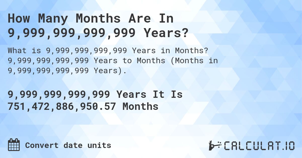 How Many Months Are In 9,999,999,999,999 Years?. 9,999,999,999,999 Years to Months (Months in 9,999,999,999,999 Years).