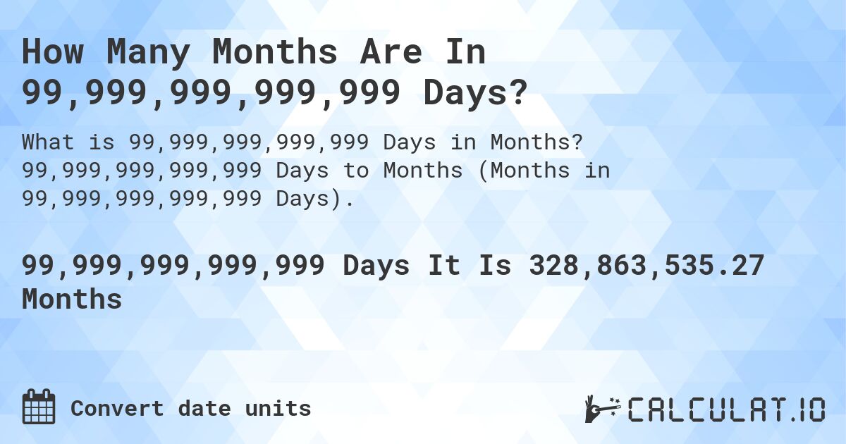 How Many Months Are In 99,999,999,999,999 Days?. 99,999,999,999,999 Days to Months (Months in 99,999,999,999,999 Days).