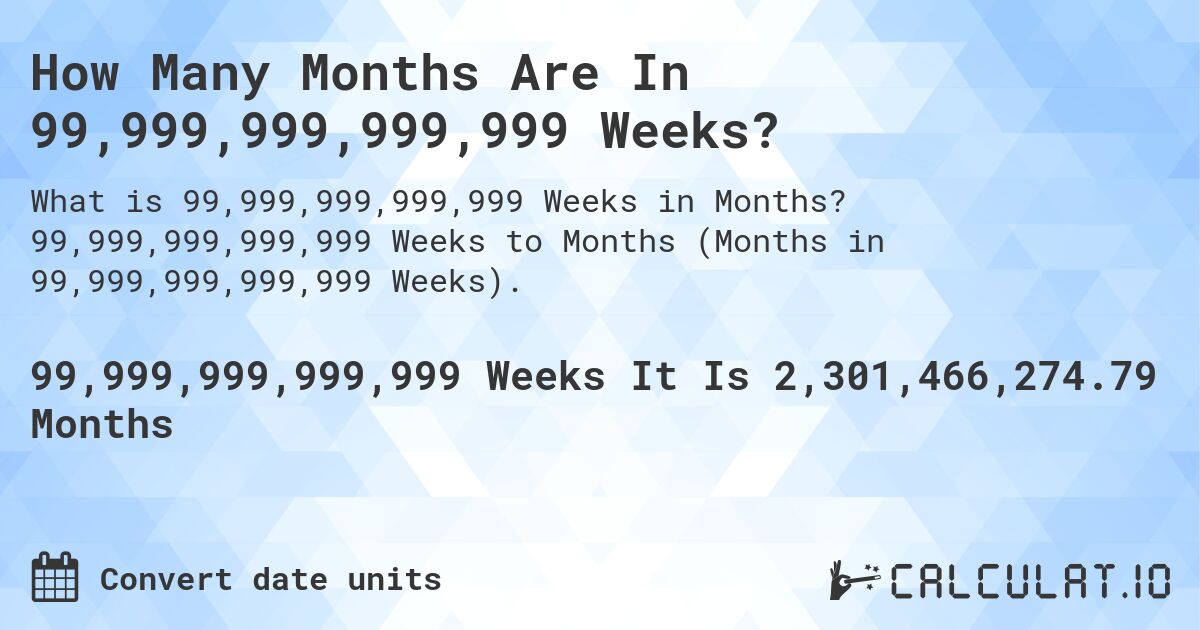 How Many Months Are In 99,999,999,999,999 Weeks?. 99,999,999,999,999 Weeks to Months (Months in 99,999,999,999,999 Weeks).