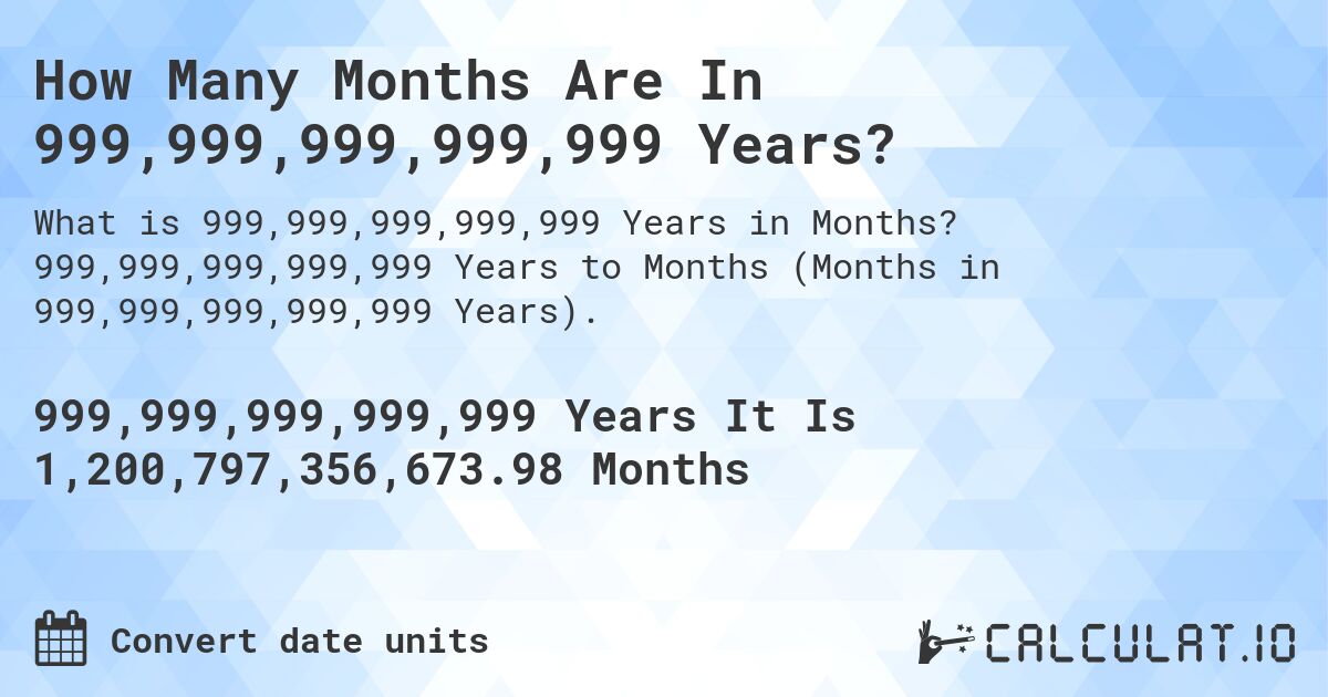 How Many Months Are In 999,999,999,999,999 Years?. 999,999,999,999,999 Years to Months (Months in 999,999,999,999,999 Years).