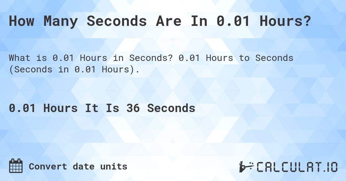 How Many Seconds Are In 0.01 Hours?. 0.01 Hours to Seconds (Seconds in 0.01 Hours).