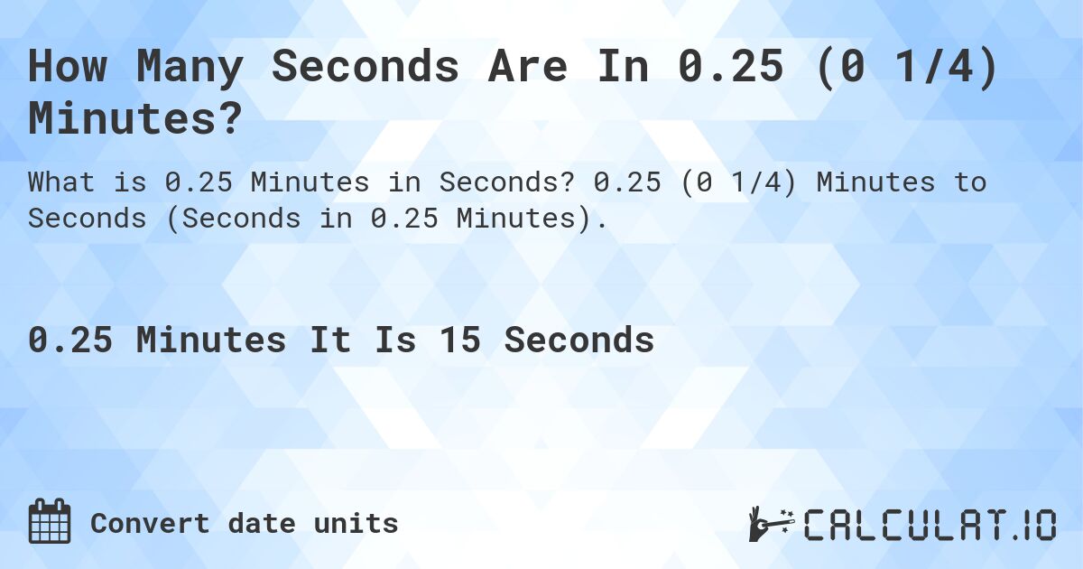 How Many Seconds Are In 0.25 (0 1/4) Minutes?. 0.25 (0 1/4) Minutes to Seconds (Seconds in 0.25 Minutes).