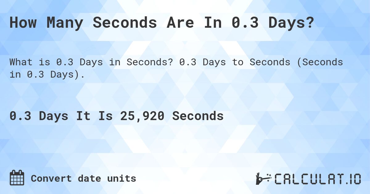How Many Seconds Are In 0.3 Days?. 0.3 Days to Seconds (Seconds in 0.3 Days).