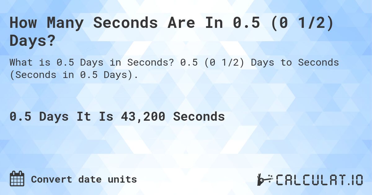 How Many Seconds Are In 0.5 (0 1/2) Days?. 0.5 (0 1/2) Days to Seconds (Seconds in 0.5 Days).