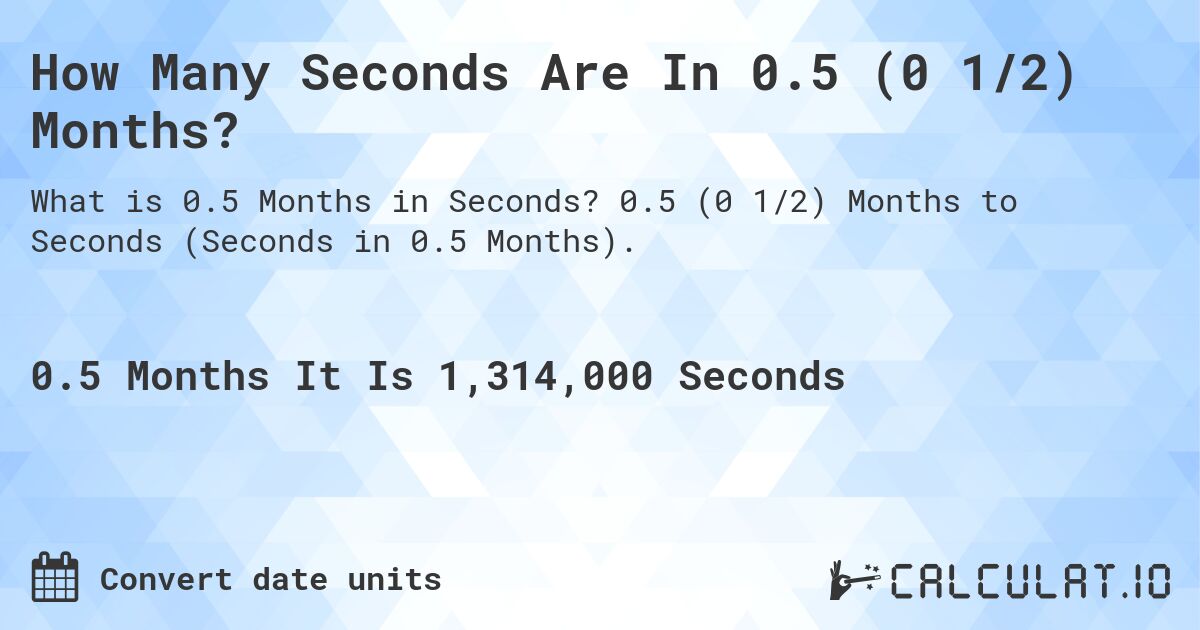 How Many Seconds Are In 0.5 (0 1/2) Months?. 0.5 (0 1/2) Months to Seconds (Seconds in 0.5 Months).