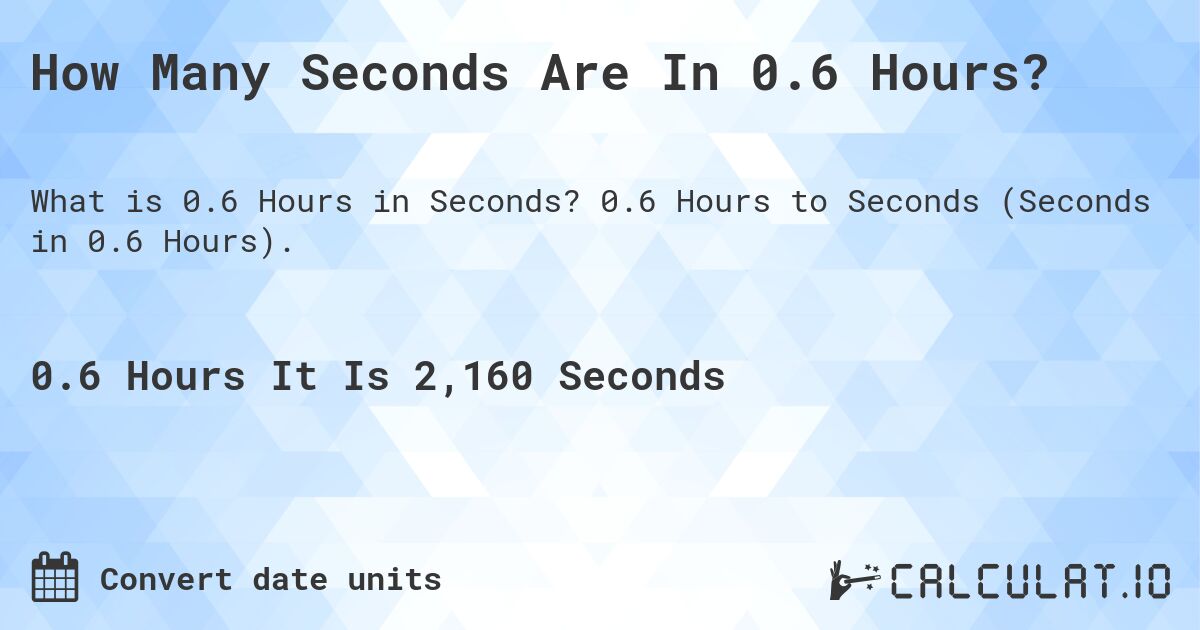 How Many Seconds Are In 0.6 Hours?. 0.6 Hours to Seconds (Seconds in 0.6 Hours).