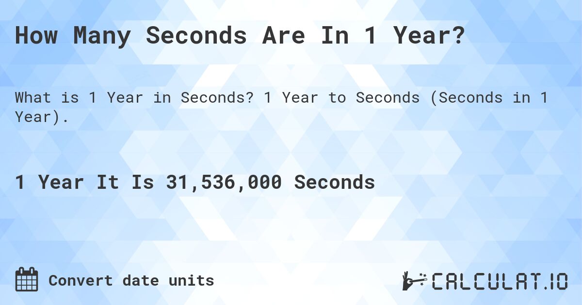 How Many Seconds Are In 1 Year?. 1 Year to Seconds (Seconds in 1 Year).