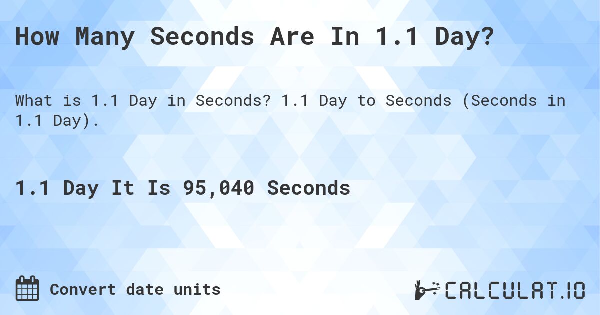 How Many Seconds Are In 1.1 Day?. 1.1 Day to Seconds (Seconds in 1.1 Day).