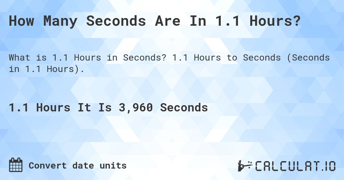 How Many Seconds Are In 1.1 Hours?. 1.1 Hours to Seconds (Seconds in 1.1 Hours).